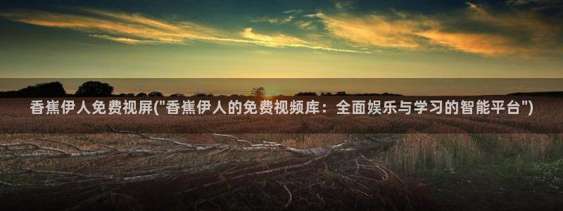 伊人伊人影院爱久久：香嶣伊人免费视屏(\