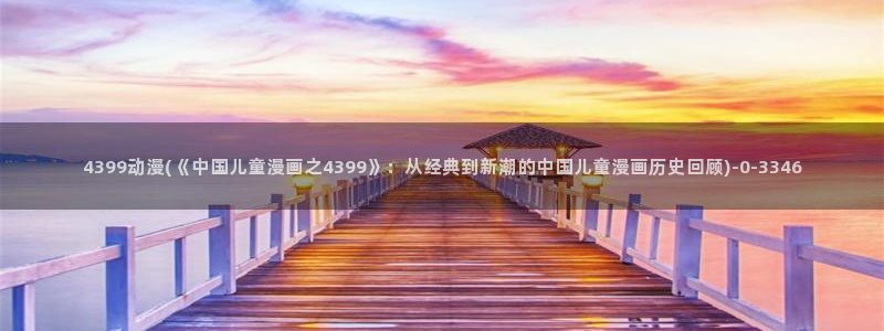 在线观看动漫：4399动漫(《中国儿童漫画之4399》：从经典到新潮的中国儿童漫画历史回顾)