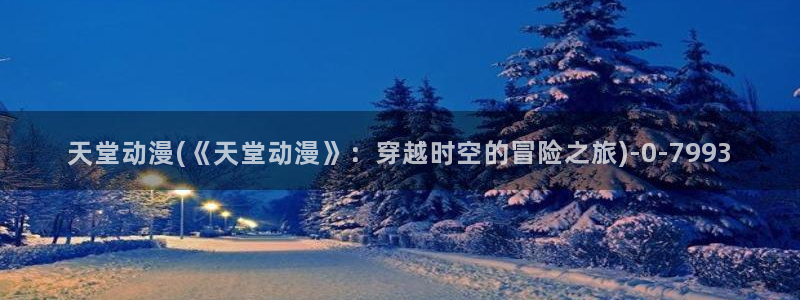 新番动漫：天堂动漫(《天堂动漫》：穿越时空的冒险之旅)