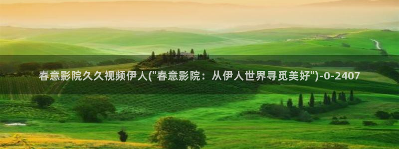 久久伊人超碰影院：春意影院久久视频伊人(\