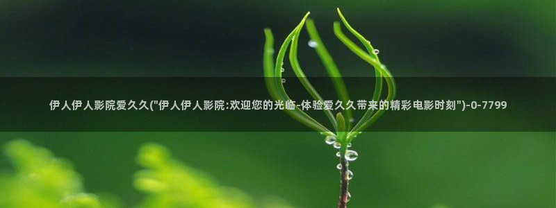 伊人55影院久久：伊人伊人影院爱久久(\