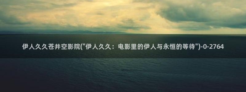 国内精品伊人久久久久av影院：伊人久久苍井空影院(\