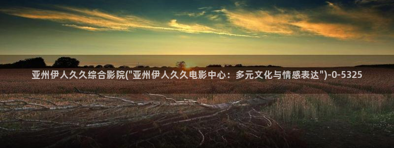 伊人影院在线久久：亚州伊人久久综合影院(\